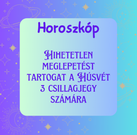 Hihetetlen meglepetést tartogat a Húsvét 3 csillagjegy számára