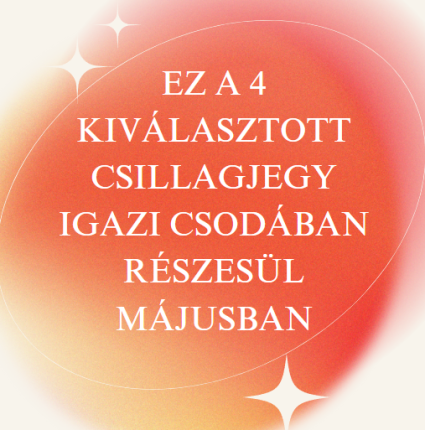Ez a 4 kiválasztott csillagjegy igazi csodában részesül májusban