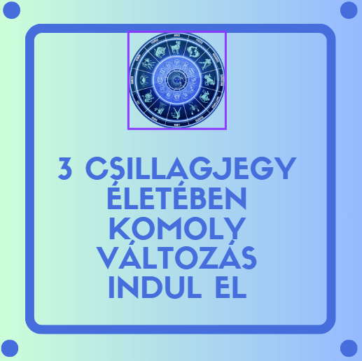 3 csillagjegy életében komoly változás indul el