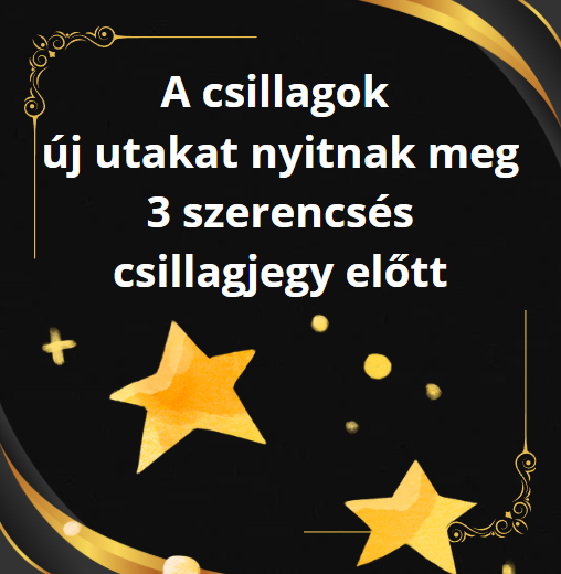 A csillagok új utakat nyitnak meg 3 szerencsés csillagjegy előtt