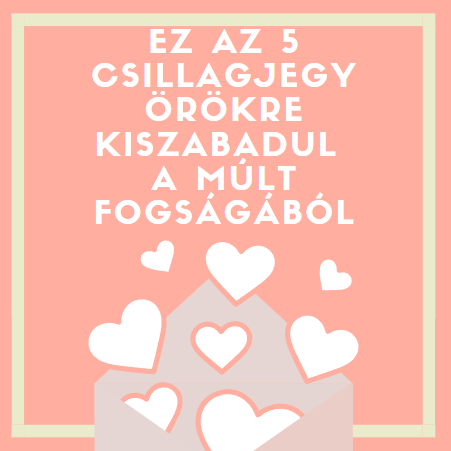 Ez az 5 csillagjegy örökre kiszabadul a múlt fogságából