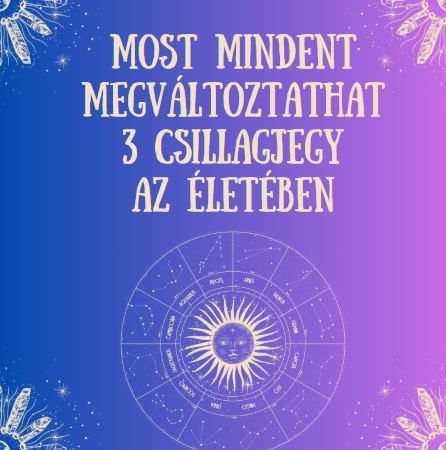 Most mindent megváltoztathat 3 csillagjegy az életében