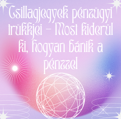 Csillagjegyek pénzügyi trükkjei - Most kiderül ki, hogyan bánik a pénzzel