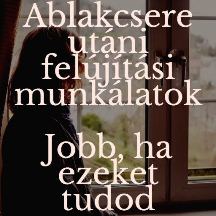 Ablakcsere utáni felújítási munkálatok - Jobb, ha ezeket tudod