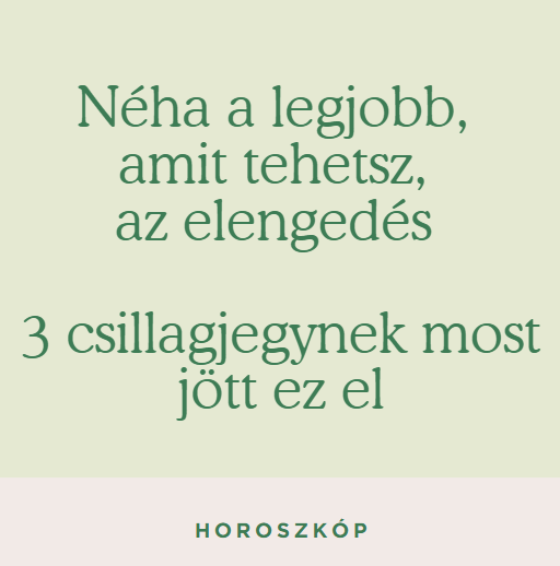 Néha a legjobb, amit tehetsz, az elengedés - 3 csillagjegynek most jött ez el