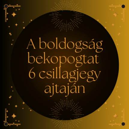 A boldogság bekopogtat 6 csillagjegy ajtaján