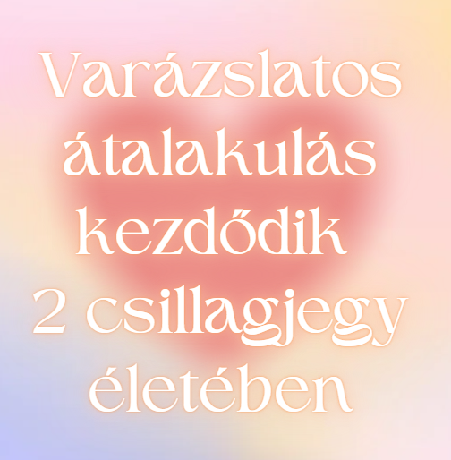Varázslatos átalakulás kezdődik 2 csillagjegy életében