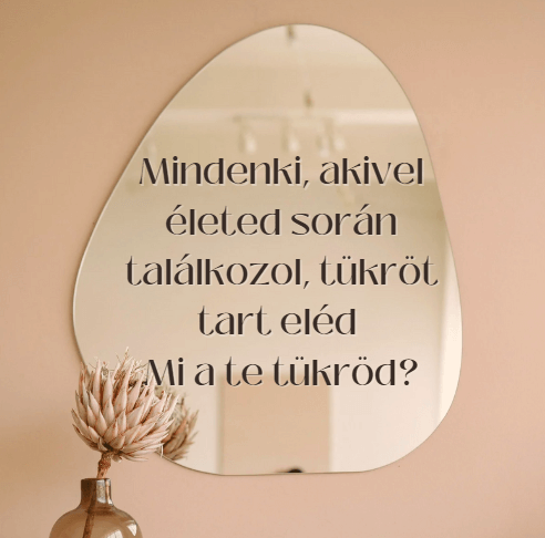 Mindenki, akivel életed során találkozol, tükröt tart eléd - Mi a te tükröd?