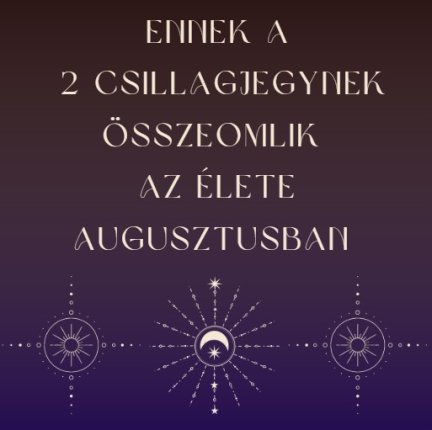 Ennek a 2 csillagjegynek összeomlik az élete augusztusban