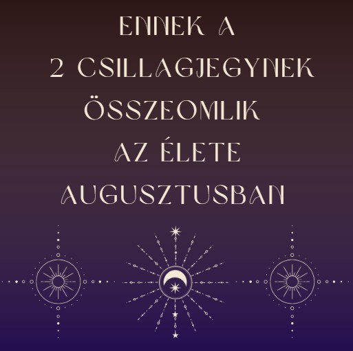 Ennek a 2 csillagjegynek összeomlik az élete augusztusban
