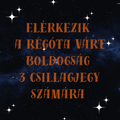 Elérkezik a régóta várt boldogság 3 csillagjegy számára