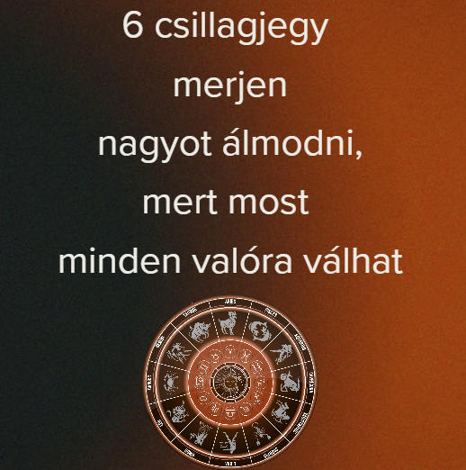 6 csillagjegy merjen nagyot álmodni, mert most minden valóra válhat