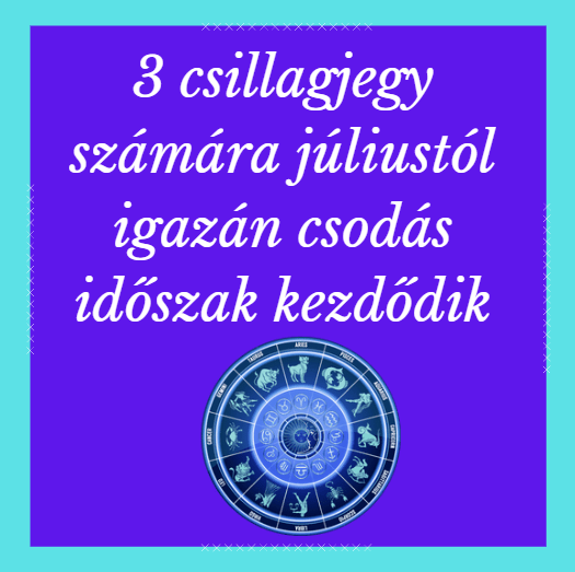 3 csillagjegy számára júliustól igazán csodás időszak kezdődik