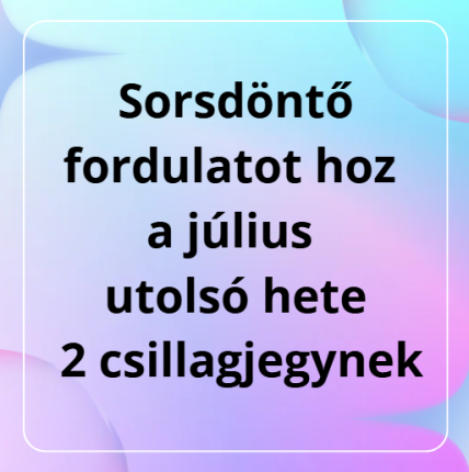 Sorsdöntő fordulatot hoz a július utolsó hete 2 csillagjegynek