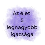 Az élet 5 legnagyobb igazsága