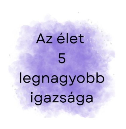 Az élet 5 legnagyobb igazsága