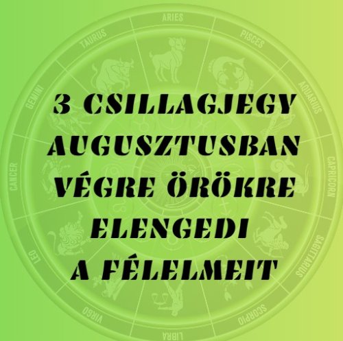 3 csillagjegy augusztusban végre örökre elengedi a félelmeit