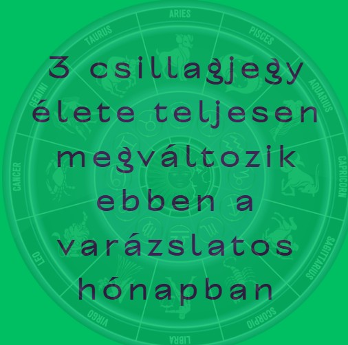 3-csillagjegy-elete-teljesen-megvaltozik-ebben-a-varazslatos-honapban