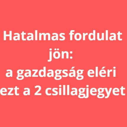 Hatalmas fordulat jön: a gazdagság eléri ezt a 2 csillagjegyet