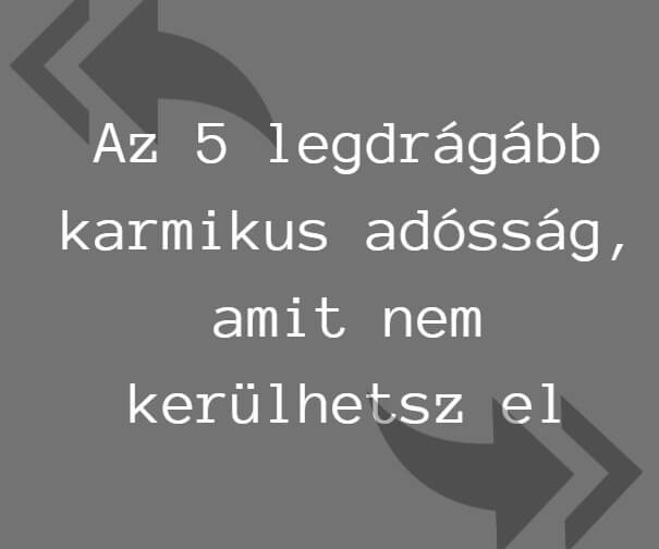 Az 5 legdrágább karmikus adósság, amit nem kerülhetsz el