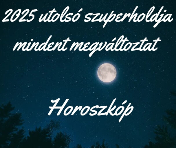 2025 utolsó szuperholdja mindent megváltoztat - Horoszkóp