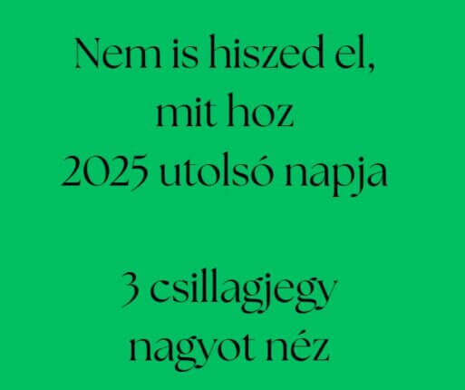 Nem is hiszed el mit hoz 2025 utolsó napja - 3 csillagjegy nagyot néz