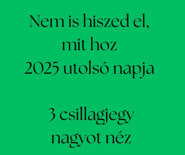 Nem is hiszed el mit hoz 2025 utolsó napja - 3 csillagjegy nagyot néz